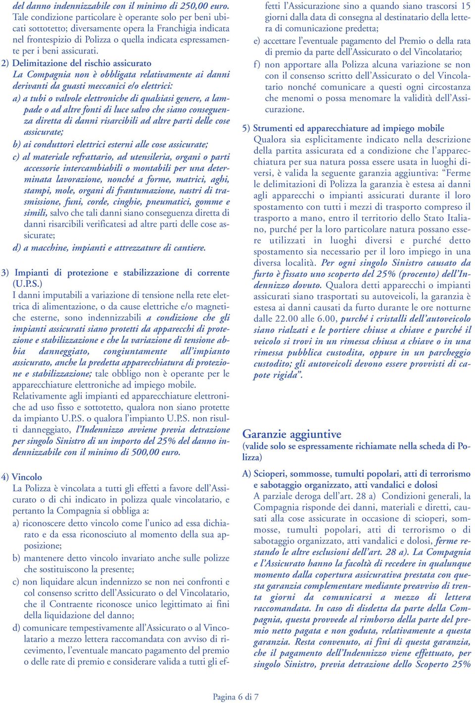 2) Delimitazione del rischio assicurato La Compagnia non è obbligata relativamente ai danni derivanti da guasti meccanici e/o elettrici: a) a tubi o valvole elettroniche di qualsiasi genere, a