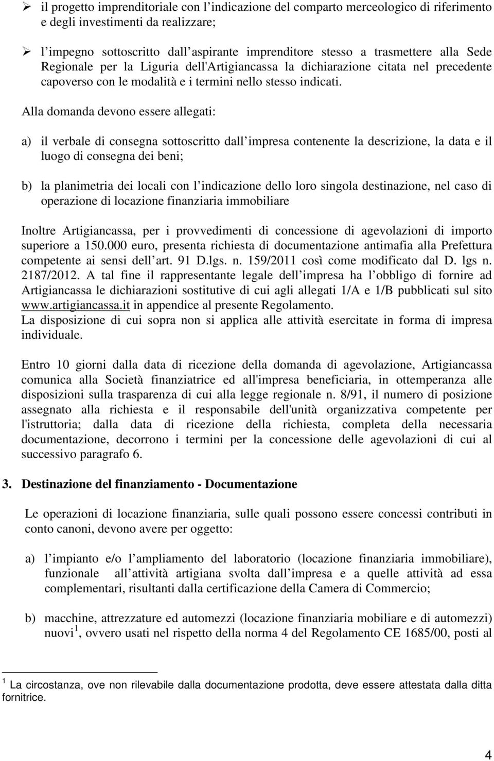 Alla domanda devono essere allegati: a) il verbale di consegna sottoscritto dall impresa contenente la descrizione, la data e il luogo di consegna dei beni; b) la planimetria dei locali con l