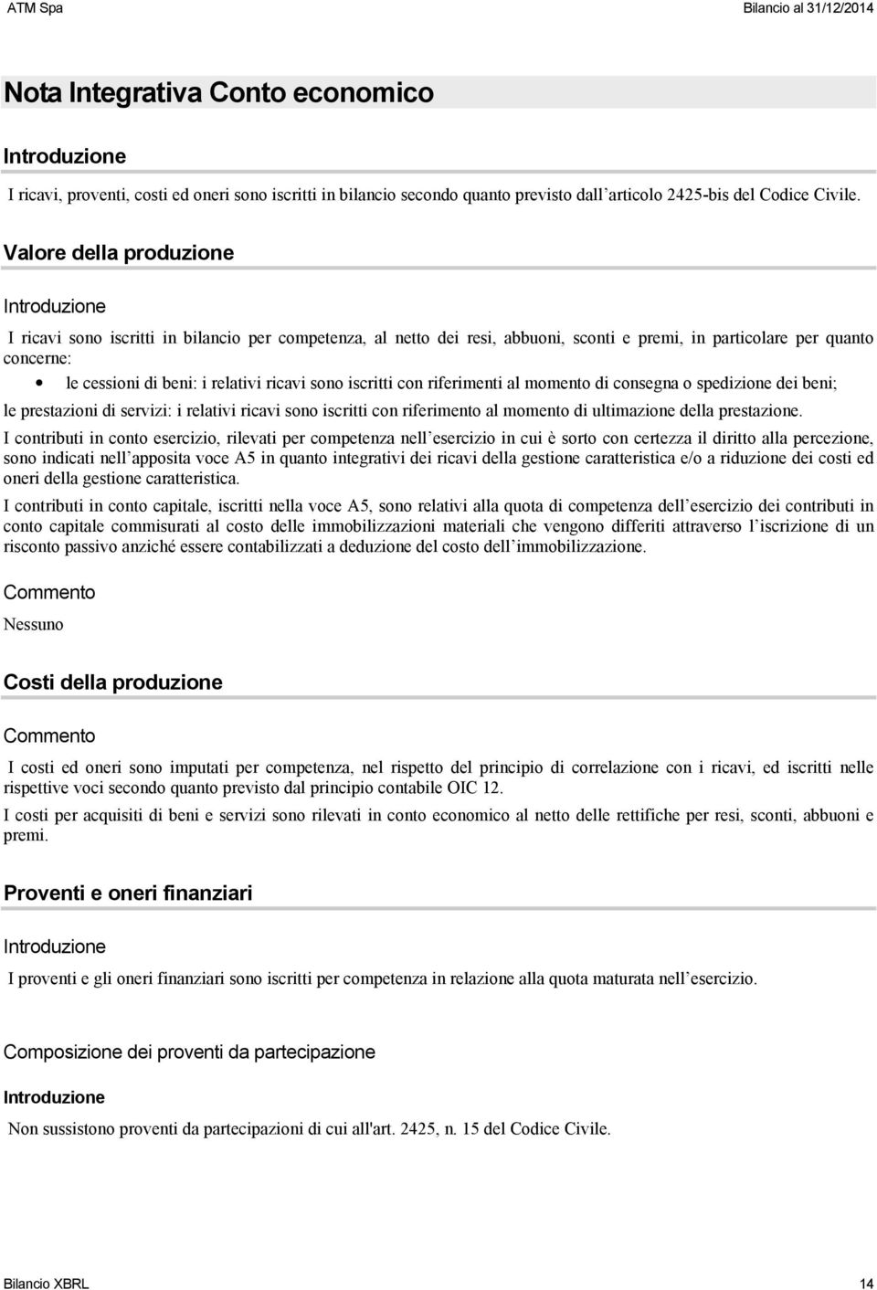 iscritti con riferimenti al momento di consegna o spedizione dei beni; le prestazioni di servizi: i relativi ricavi sono iscritti con riferimento al momento di ultimazione della prestazione.