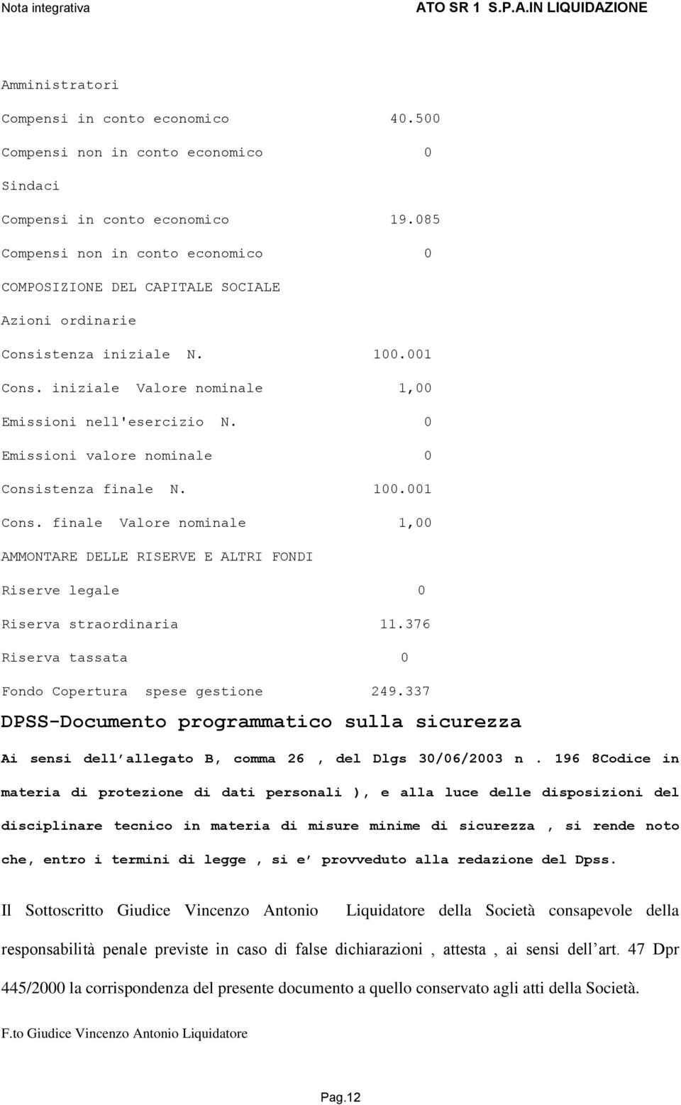 0 Emissioni valore nominale 0 Consistenza finale N. 100.001 Cons. finale Valore nominale 1,00 AMMONTARE DELLE RISERVE E ALTRI FONDI Riserve legale 0 Riserva straordinaria 11.