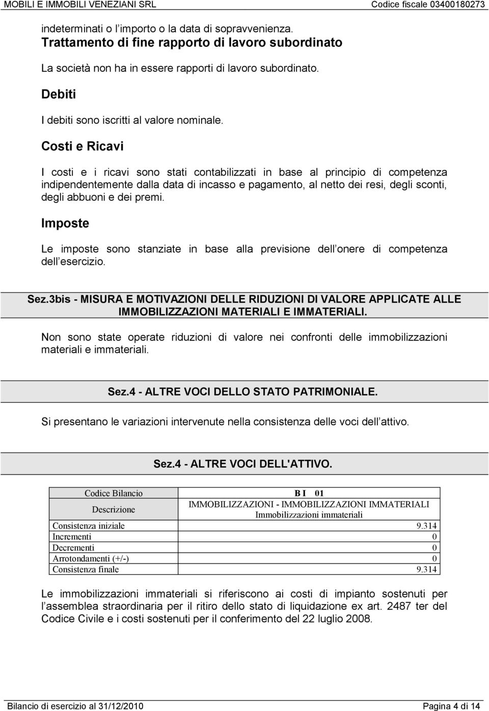 Costi e Ricavi I costi e i ricavi sono stati contabilizzati in base al principio di competenza indipendentemente dalla data di incasso e pagamento, al netto dei resi, degli sconti, degli abbuoni e