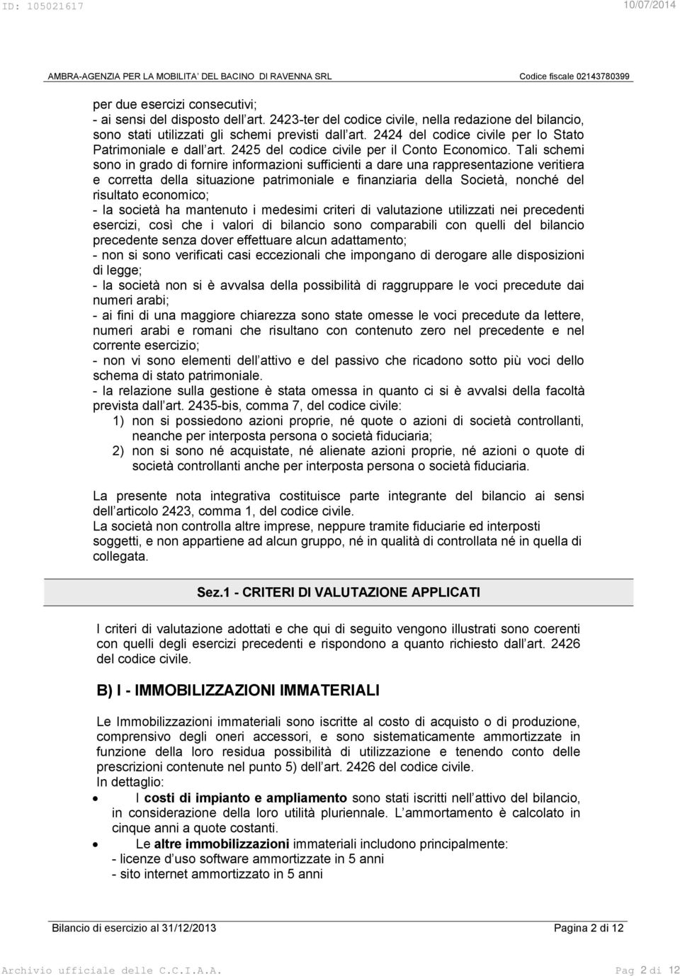 Tali schemi sono in grado di fornire informazioni sufficienti a dare una rappresentazione veritiera e corretta della situazione patrimoniale e finanziaria della Società, nonché del risultato