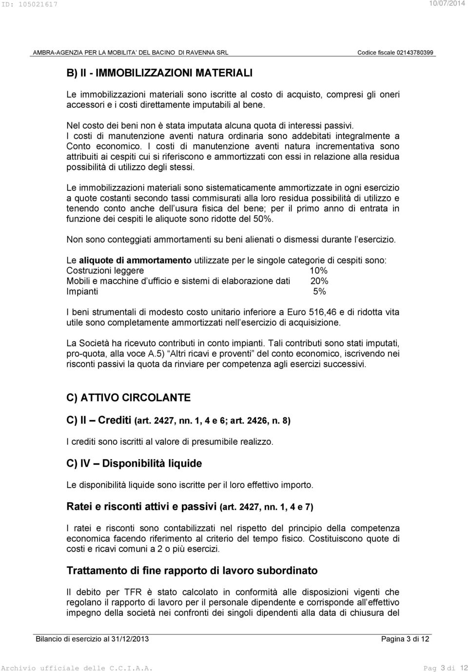 I costi di manutenzione aventi natura incrementativa sono attribuiti ai cespiti cui si riferiscono e ammortizzati con essi in relazione alla residua possibilità di utilizzo degli stessi.