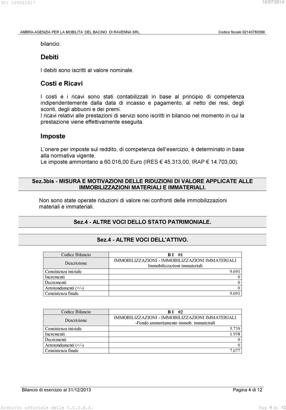 dei premi. I ricavi relativi alle prestazioni di servizi sono iscritti in bilancio nel momento in cui la prestazione viene effettivamente eseguita.