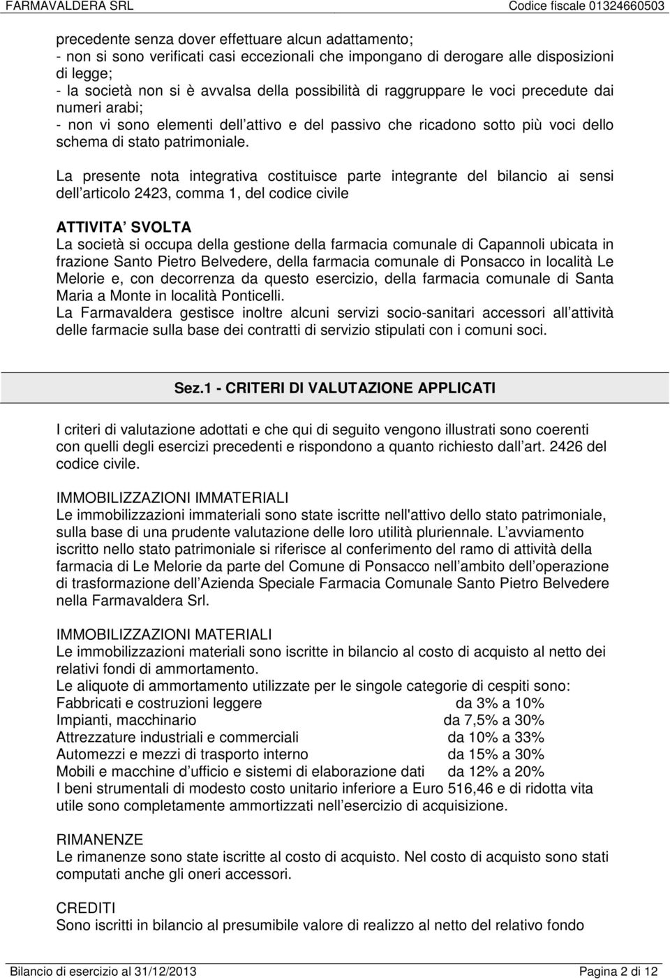 La presente nota integrativa costituisce parte integrante del bilancio ai sensi dell articolo 2423, comma 1, del codice civile ATTIVITA SVOLTA La società si occupa della gestione della farmacia