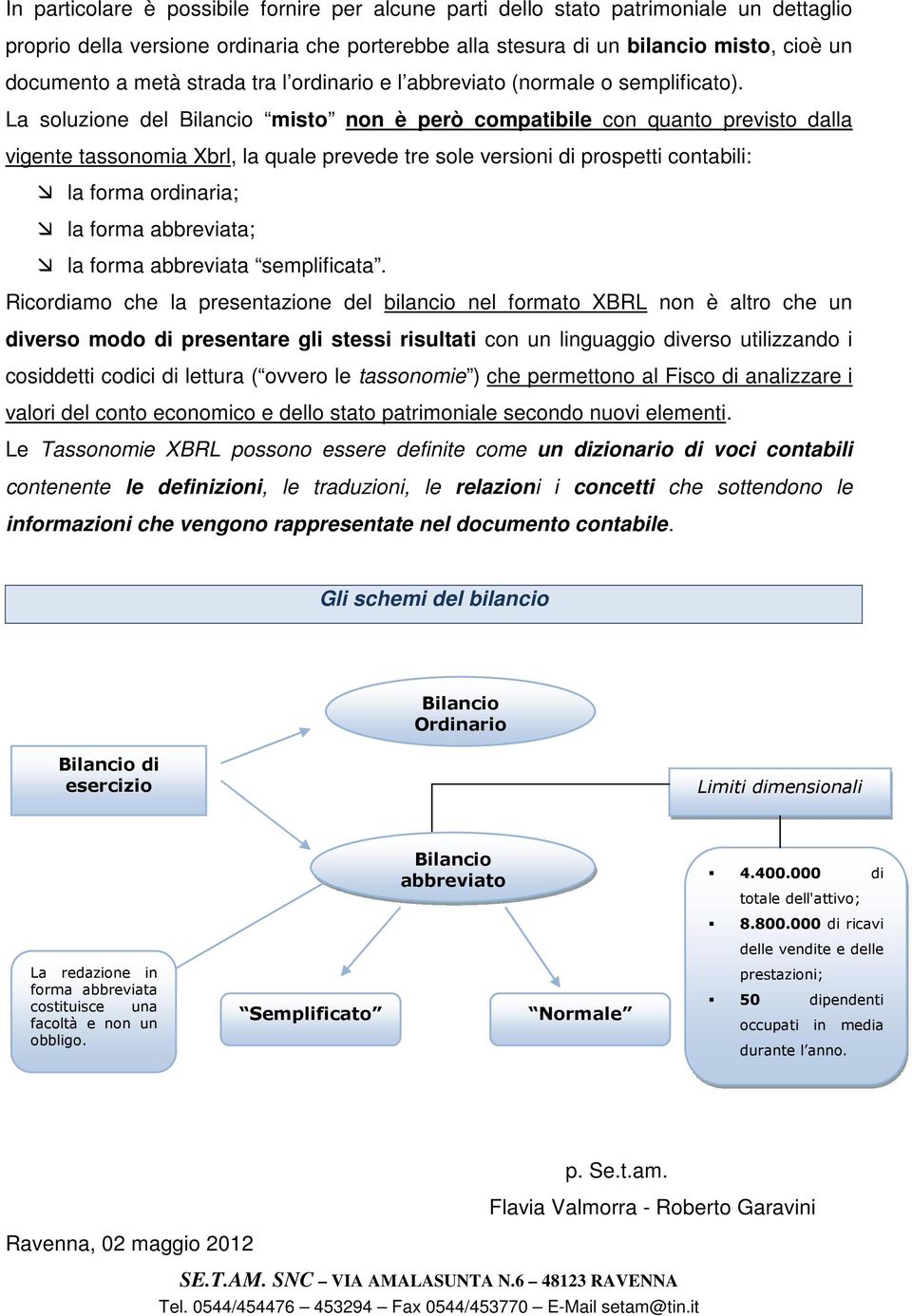 La soluzione del Bilancio misto non è però compatibile con quanto previsto dalla vigente tassonomia Xbrl, la quale prevede tre sole versioni di prospetti contabili: la forma ordinaria; la forma