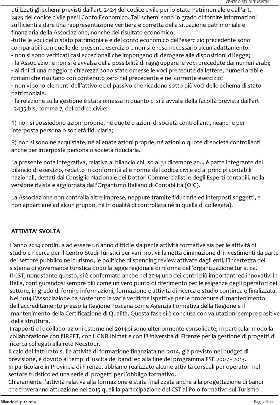 economico; -tutte le voci dello stato patrimoniale e del conto economico dell'esercizio precedente sono comparabili con quelle del presente esercizio e non si è reso necessario alcun adattamento.