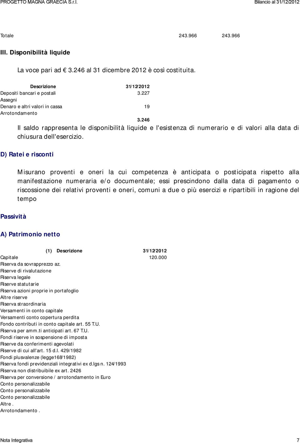 246 Il saldo rappresenta le disponibilità liquide e l'esistenza di numerario e di valori alla data di chiusura dell'esercizio.