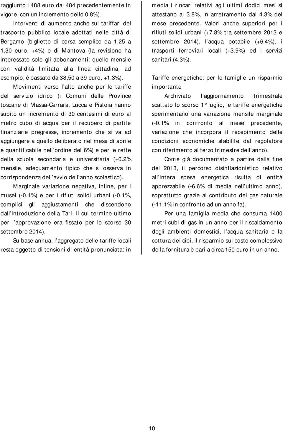 interessato solo gli abbonamenti: quello mensile con validità limitata alla linea cittadina, ad esempio, è passato da 38,50 a 39 euro, +1.3%).