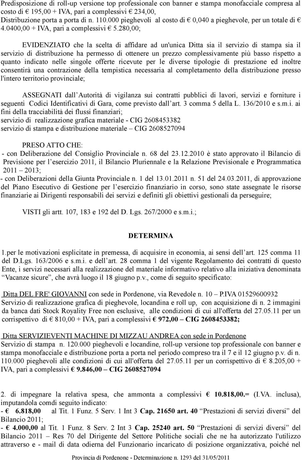 280,00; EVIDENZIATO che la scelta di affidare ad un'unica Ditta sia il servizio di stampa sia il servizio di distribuzione ha permesso di ottenere un prezzo complessivamente più basso rispetto a