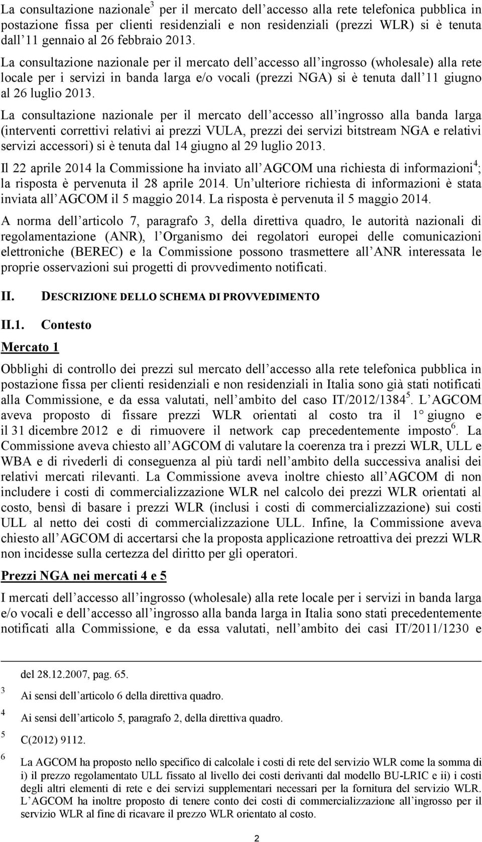 La consultazione nazionale per il mercato dell accesso all ingrosso (wholesale) alla rete locale per i servizi in banda larga e/o vocali (prezzi NGA) si è tenuta dall 11 giugno al 26 luglio 2013.