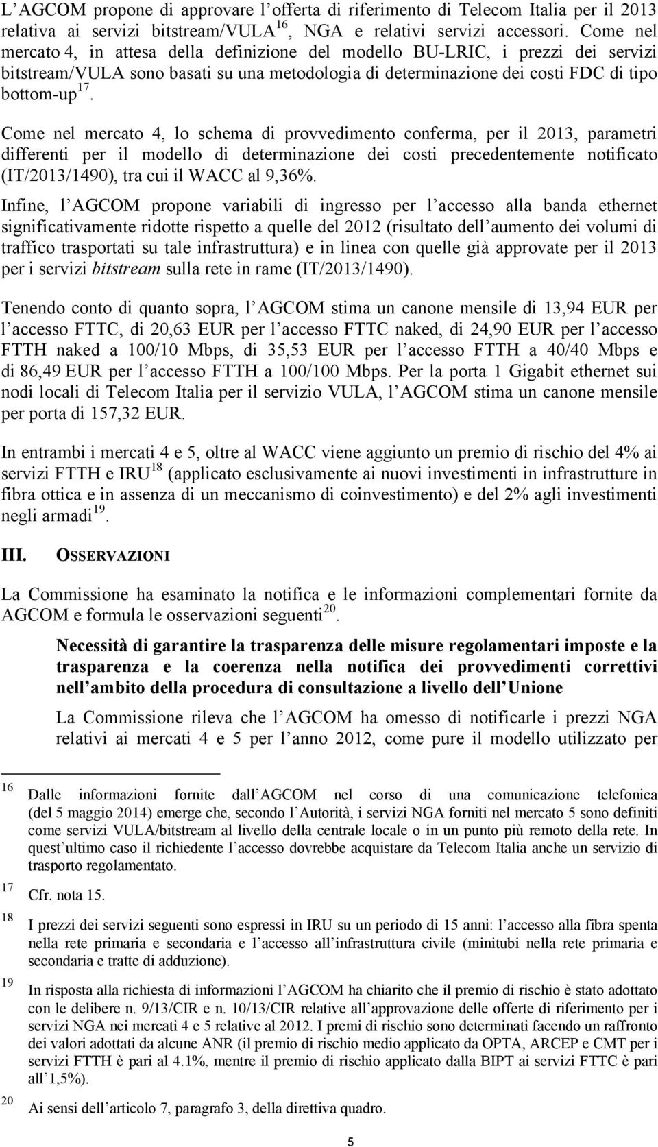 Come nel mercato 4, lo schema di provvedimento conferma, per il 2013, parametri differenti per il modello di determinazione dei costi precedentemente notificato (IT/2013/1490), tra cui il WACC al