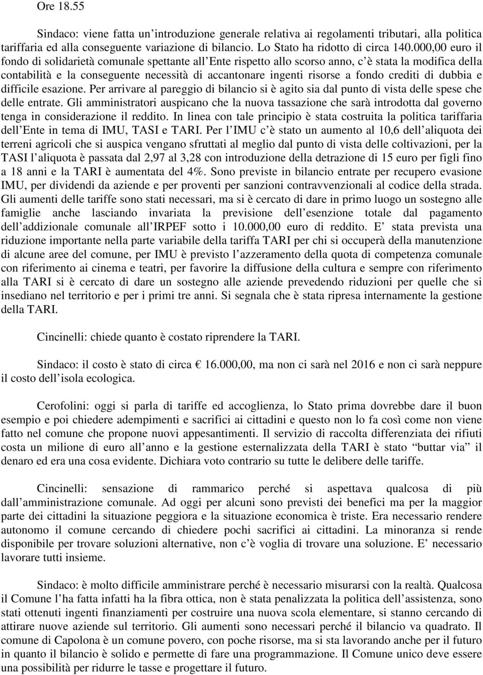 crediti di dubbia e difficile esazione. Per arrivare al pareggio di bilancio si è agito sia dal punto di vista delle spese che delle entrate.