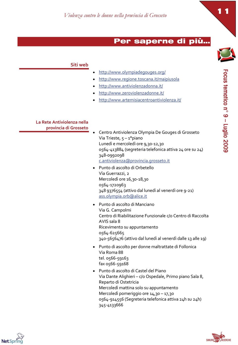 it/ Centro Antiviolenza Olympia De Gouges di Grosseto Via Trieste, 5 1 piano Lunedì e mercoledì ore 9,30 12,30 0564 413884 (segreteria telefonica attiva 24 ore su 24) 348 0992098 c.