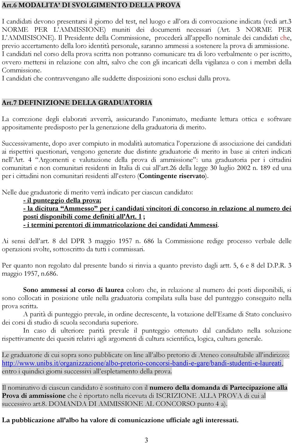 Il Presidente della Commissione, procederà all appello nominale dei candidati che, previo accertamento della loro identità personale, saranno ammessi a sostenere la prova di ammissione.