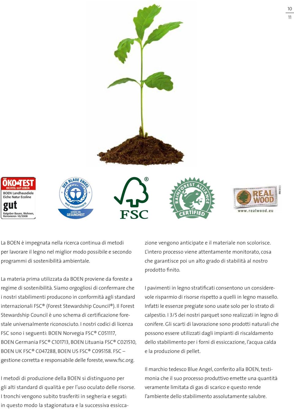 Siamo orgogliosi di confermare che i nostri stabilimenti producono in conformità agli standard internazionali FSC (Forest Stewardship Council ).