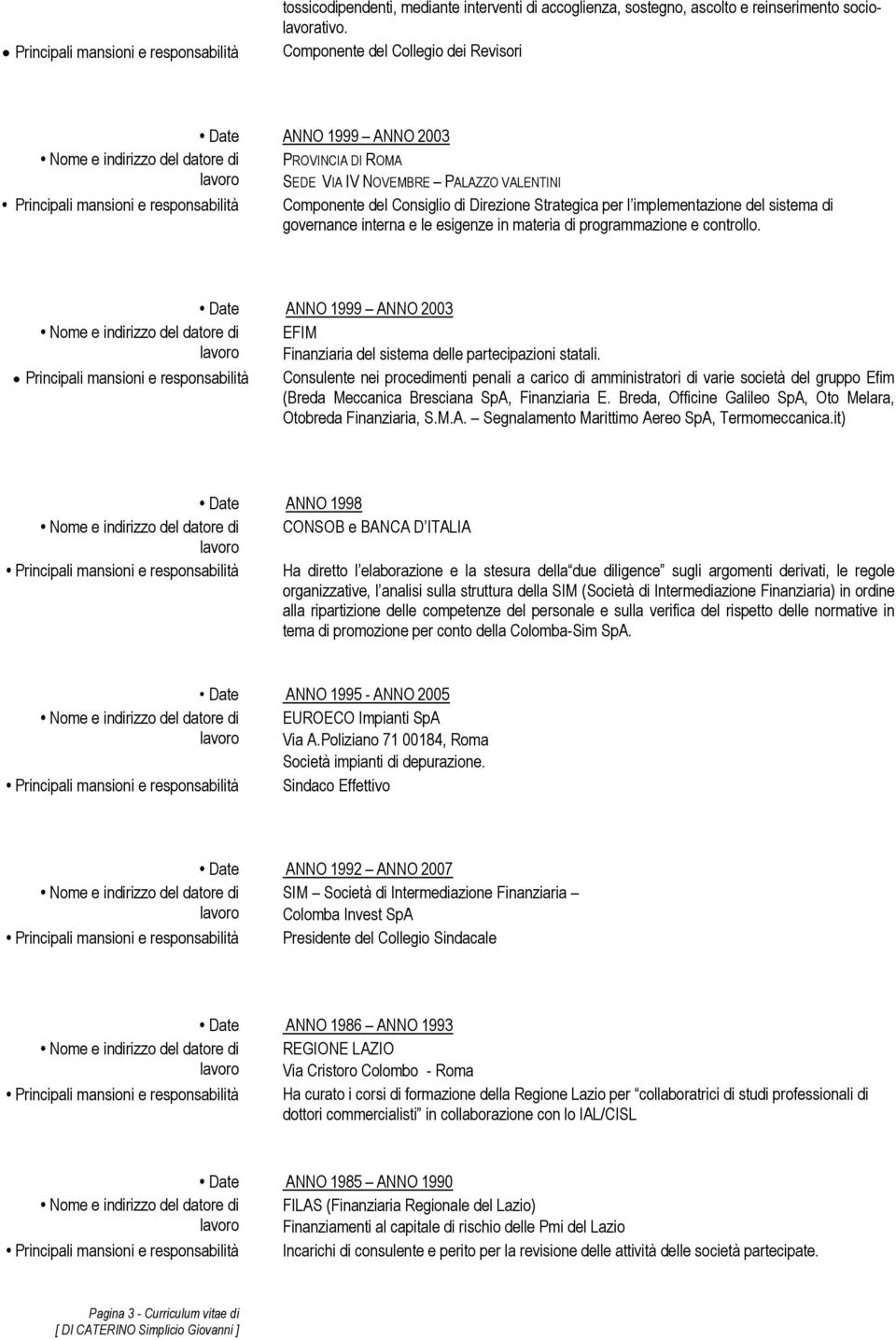 governance interna e le esigenze in materia di programmazione e controllo. ANNO 1999 ANNO 2003 EFIM Finanziaria del sistema delle partecipazioni statali.