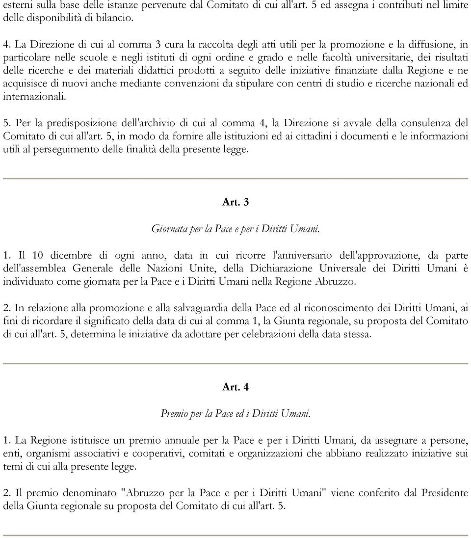 dei risultati delle ricerche e dei materiali didattici prodotti a seguito delle iniziative finanziate dalla Regione e ne acquisisce di nuovi anche mediante convenzioni da stipulare con centri di