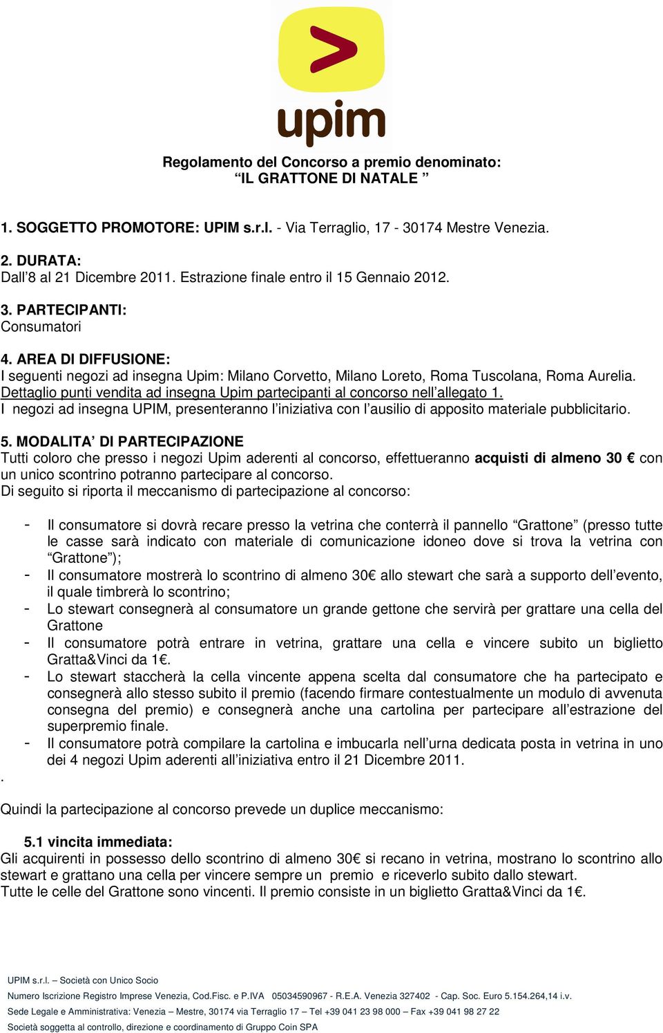 Dettaglio punti vendita ad insegna Upim partecipanti al concorso nell allegato 1. I negozi ad insegna UPIM, presenteranno l iniziativa con l ausilio di apposito materiale pubblicitario. 5.