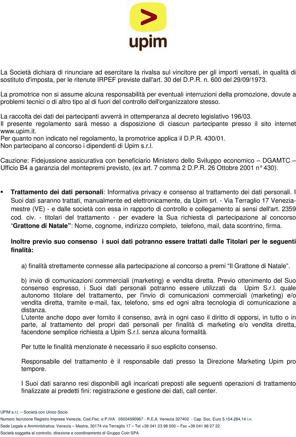 La promotrice non si assume alcuna responsabilità per eventuali interruzioni della promozione, dovute a problemi tecnici o di altro tipo al di fuori del controllo dell'organizzatore stesso.