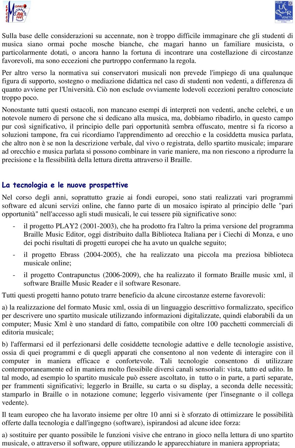 Per altro verso la normativa sui conservatori musicali non prevede l'impiego di una qualunque figura di supporto, sostegno o mediazione didattica nel caso di studenti non vedenti, a differenza di