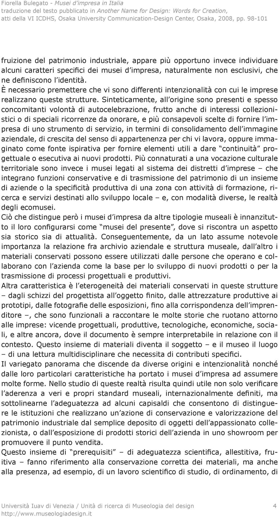 Sinteticamente, all origine sono presenti e spesso concomitanti volontà di autocelebrazione, frutto anche di interessi collezionistici o di speciali ricorrenze da onorare, e più consapevoli scelte di