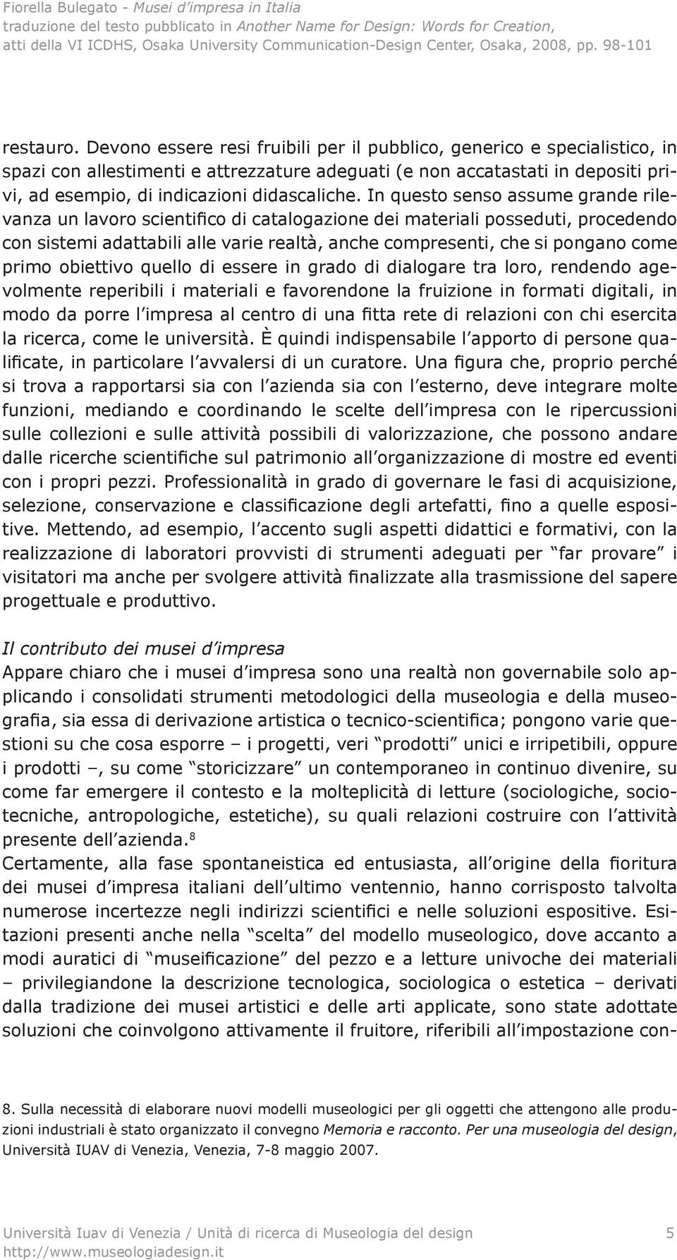 In questo senso assume grande rilevanza un lavoro scientifico di catalogazione dei materiali posseduti, procedendo con sistemi adattabili alle varie realtà, anche compresenti, che si pongano come