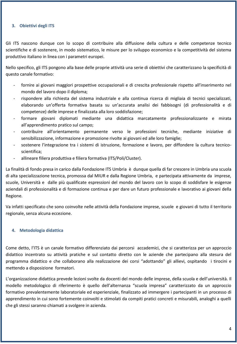 Nello specifico, gli ITS pongono alla base delle proprie attività una serie di obiettivi che caratterizzano la specificità di questo canale formativo: - fornire ai giovani maggiori prospettive