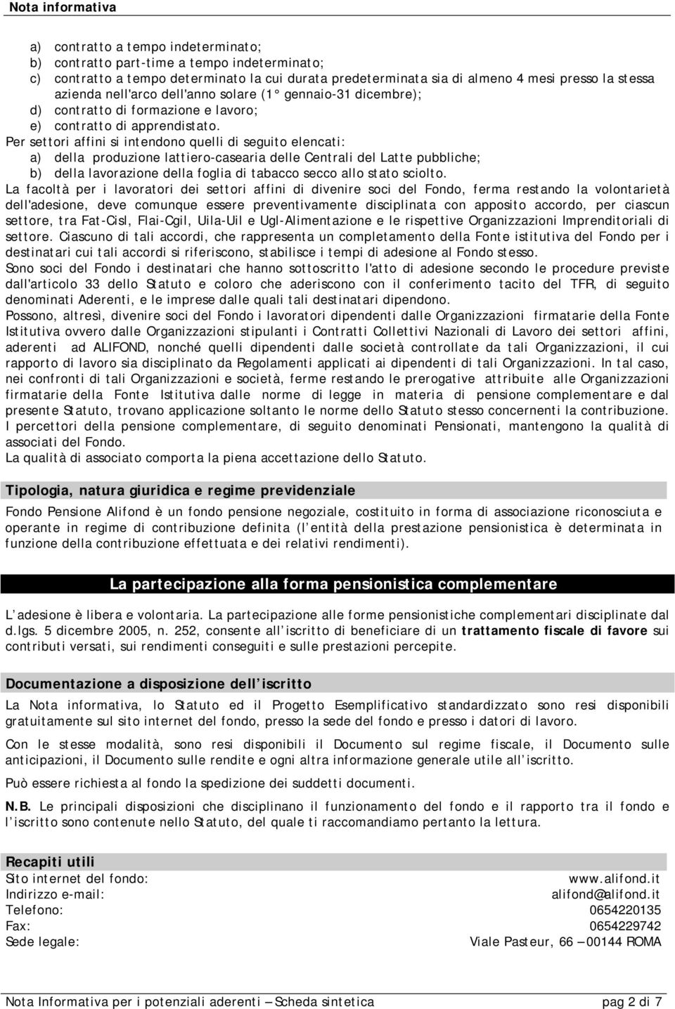 Per settori affini si intendono quelli di seguito elencati: a) della produzione lattiero-casearia delle Centrali del Latte pubbliche; b) della lavorazione della foglia di tabacco secco allo stato