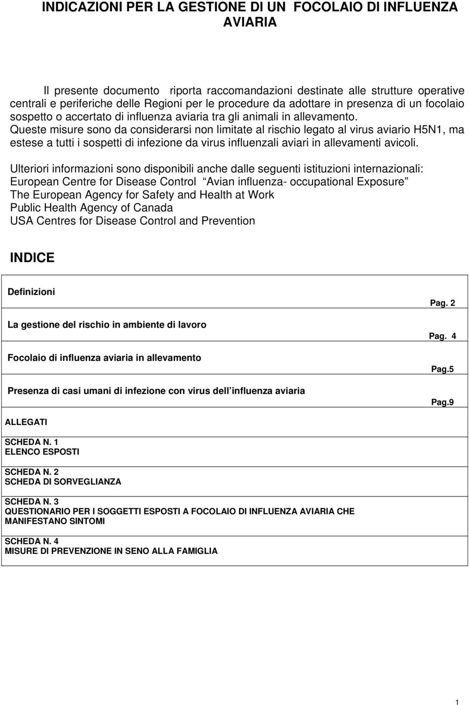 Queste misure sono da considerarsi non limitate al rischio legato al virus aviario H5N1, ma estese a tutti i sospetti di infezione da virus influenzali aviari in allevamenti avicoli.