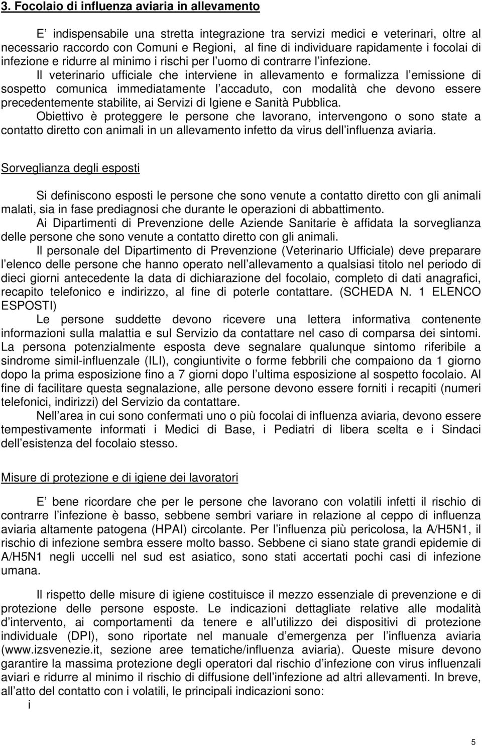 Il veterinario ufficiale che interviene in allevamento e formalizza l emissione di sospetto comunica immediatamente l accaduto, con modalità che devono essere precedentemente stabilite, ai Servizi di