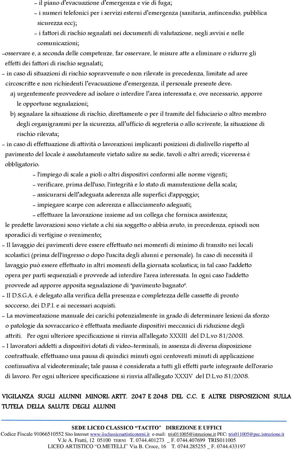 segnalati; - in caso di situazioni di rischio sopravvenute o non rilevate in precedenza, limitate ad aree circoscritte e non richiedenti l evacuazione d emergenza, il personale presente deve: a)