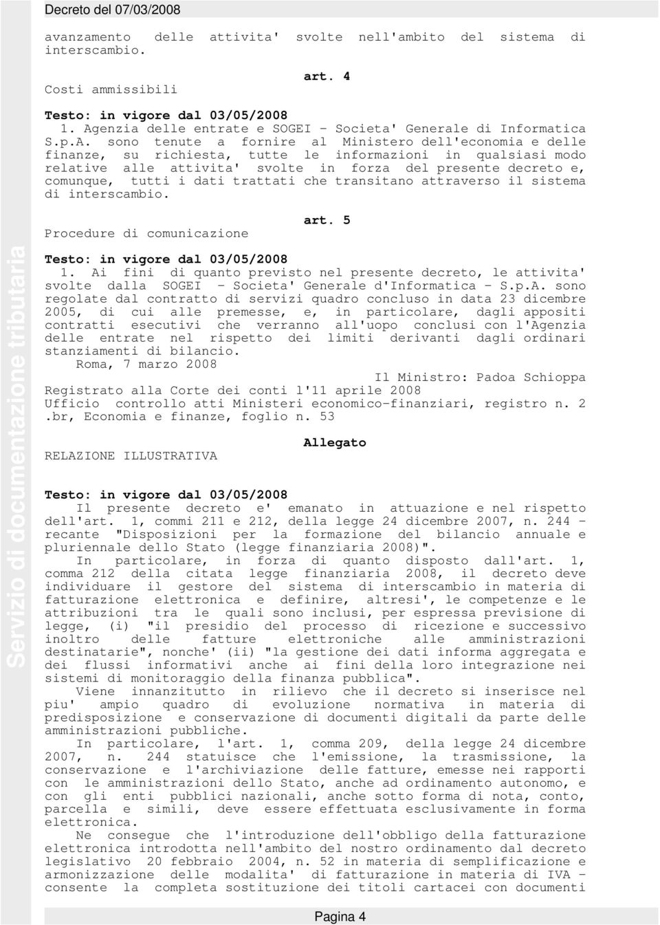 sono tenute a fornire al Ministero dell'economia e delle finanze, su richiesta, tutte le informazioni in qualsiasi modo relative alle attivita' svolte in forza del presente decreto e, comunque, tutti