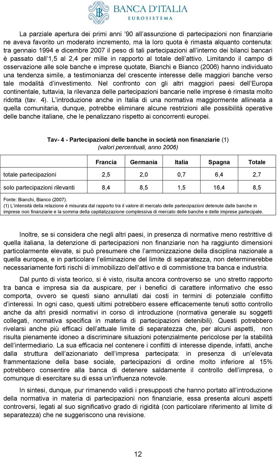 Limitando il campo di osservazione alle sole banche e imprese quotate, Bianchi e Bianco (2006) hanno individuato una tendenza simile, a testimonianza del crescente interesse delle maggiori banche