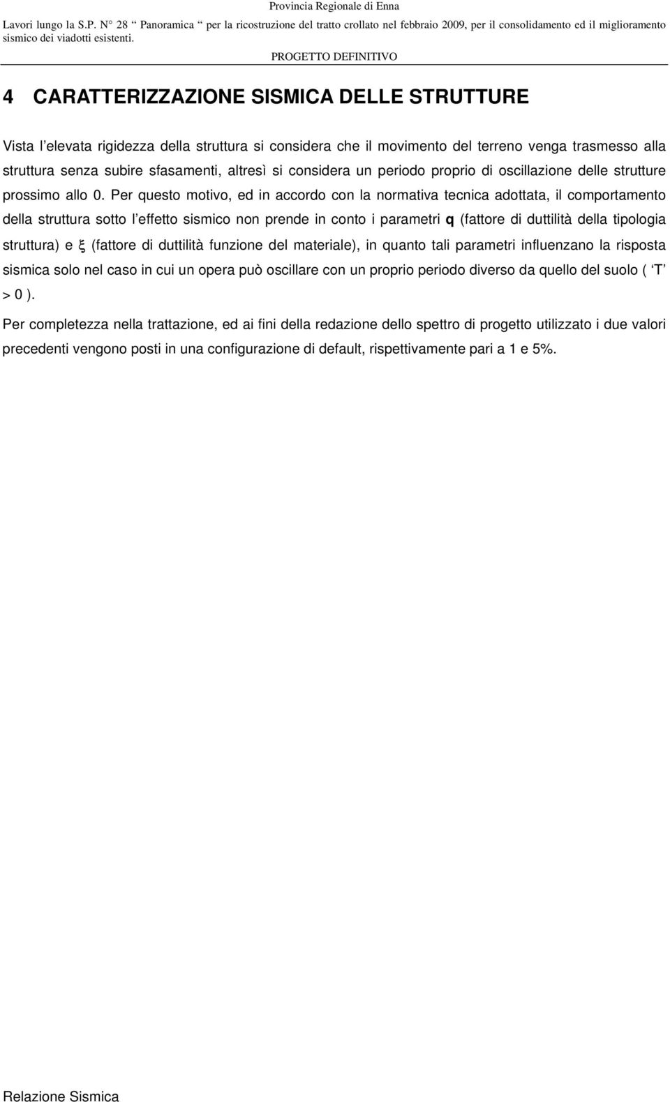 Per questo motivo, ed in accordo con la normativa tecnica adottata, il comportamento della struttura sotto l effetto sismico non prende in conto i parametri q (fattore di duttilità della tipologia