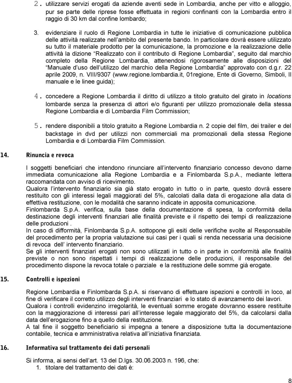 In particolare dovrà essere utilizzato su tutto il materiale prodotto per la comunicazione, la promozione e la realizzazione delle attività la dizione Realizzato con il contributo di Regione