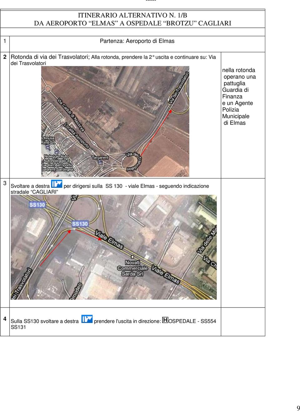 rotonda, prendere la 2 uscita e continuare su: Via dei Trasvolatori nella rotonda operano una pattuglia Guardia di