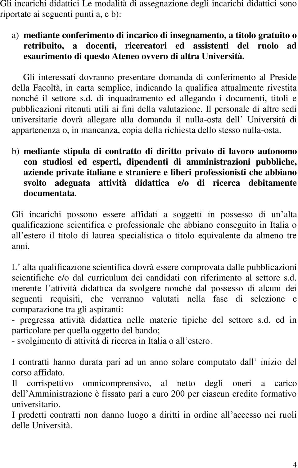 Gli interessati dovranno presentare domanda di conferimento al Preside della Facoltà, in carta semplice, indicando la qualifica attualmente rivestita nonché il settore s.d. di inquadramento ed allegando i documenti, titoli e pubblicazioni ritenuti utili ai fini della valutazione.