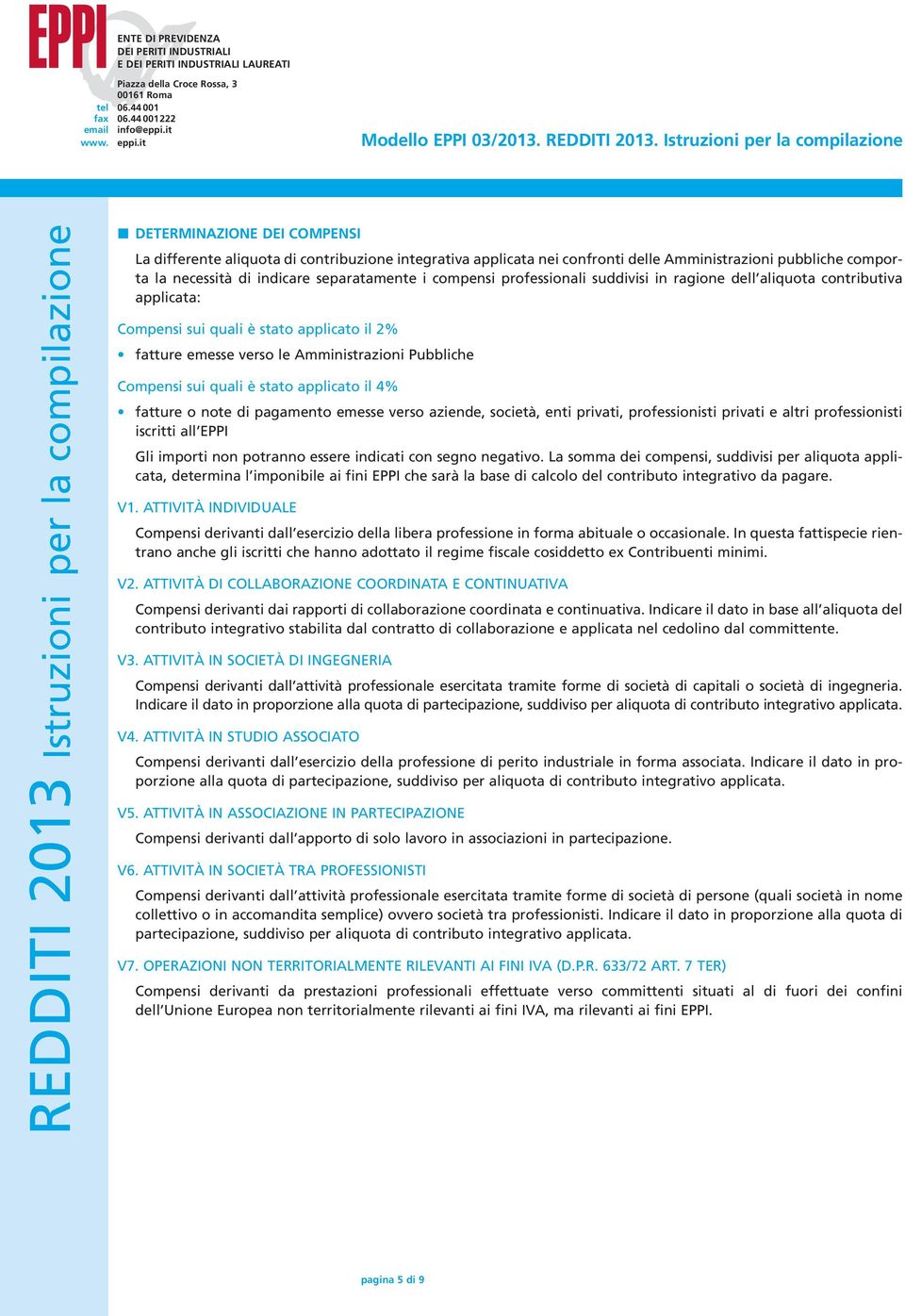 applicato il 4% fatture o note di pagamento emesse verso aziende, società, enti privati, professionisti privati e altri professionisti iscritti all EPPI Gli importi non potranno essere indicati con