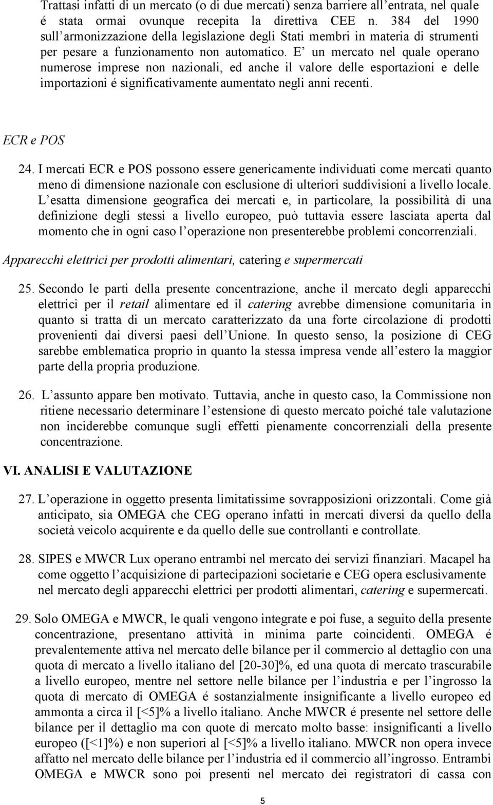 E un mercato nel quale operano numerose imprese non nazionali, ed anche il valore delle esportazioni e delle importazioni é significativamente aumentato negli anni recenti. ECR e POS 24.