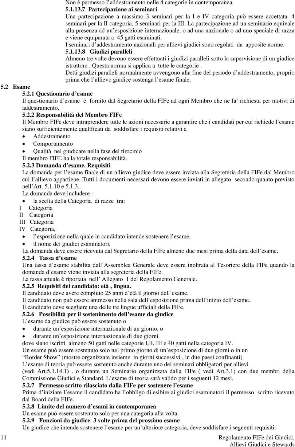 La partecipazione ad un seminario equivale alla presenza ad un esposizione internazionale, o ad una nazionale o ad uno speciale di razza e viene equiparata a 45 gatti esaminati.