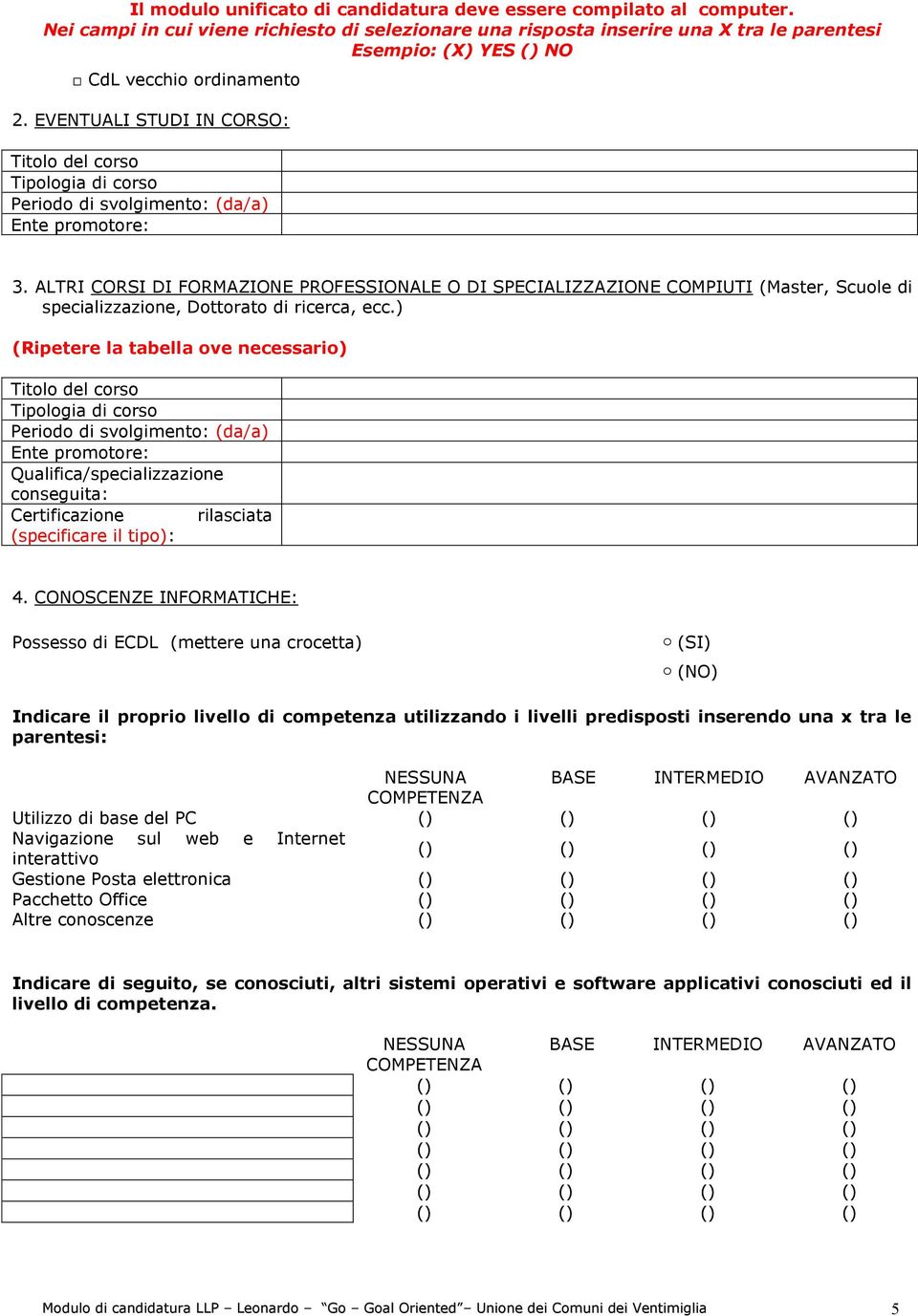 ) (Ripetere la tabella ove necessario) Titolo del corso Tipologia di corso Periodo di svolgimento: (da/a) Ente promotore: Qualifica/specializzazione conseguita: Certificazione rilasciata (specificare