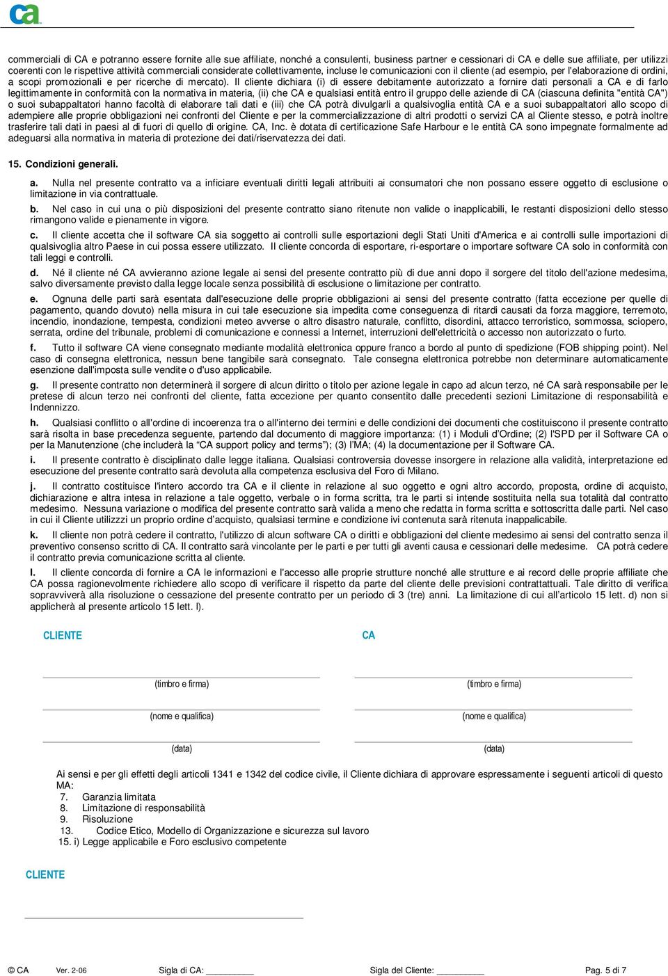 Il cliente dichiara (i) di essere debitamente autorizzato a fornire dati personali a CA e di farlo legittimamente in conformità con la normativa in materia, (ii) che CA e qualsiasi entità entro il