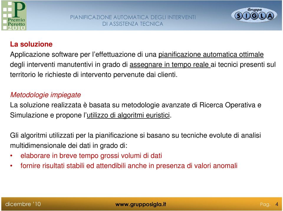 Metodologie impiegate La soluzione realizzata è basata su metodologie avanzate di Ricerca Operativa e Simulazione e propone l utilizzo di algoritmi euristici.