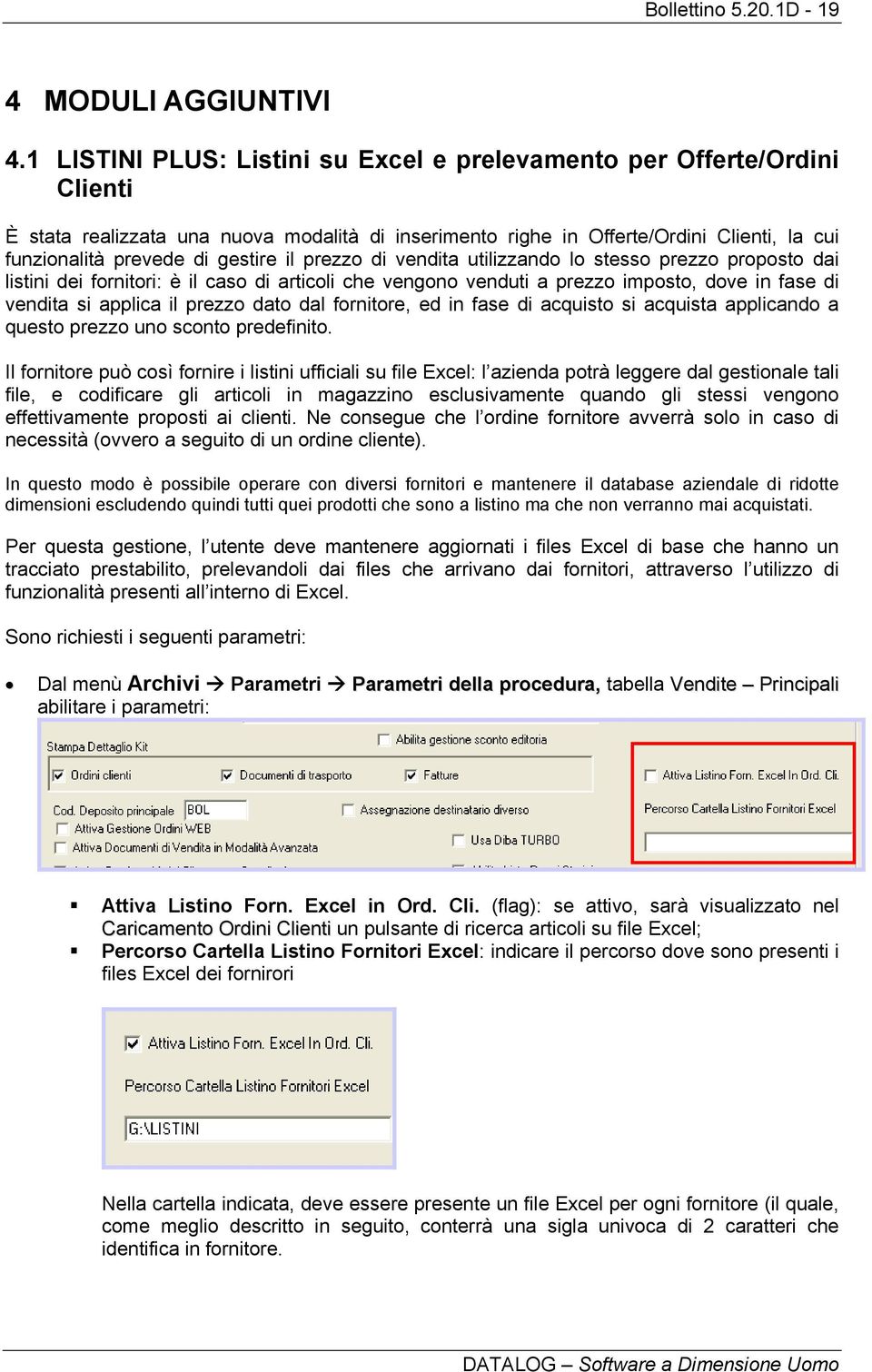 il prezzo di vendita utilizzando lo stesso prezzo proposto dai listini dei fornitori: è il caso di articoli che vengono venduti a prezzo imposto, dove in fase di vendita si applica il prezzo dato dal