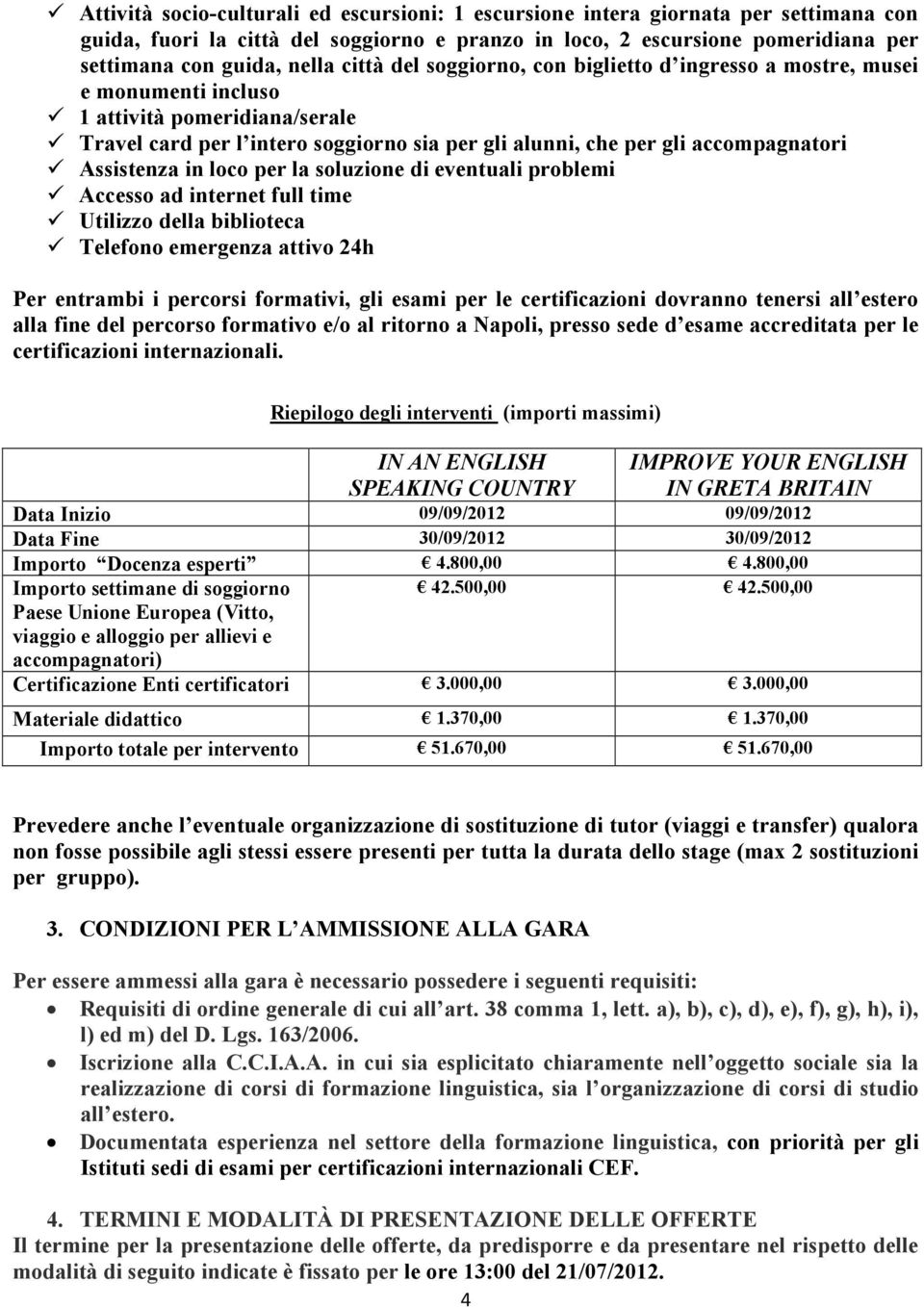 Assistenza in loco per la soluzione di eventuali problemi Accesso ad internet full time Utilizzo della biblioteca Telefono emergenza attivo 24h Per entrambi i percorsi formativi, gli esami per le