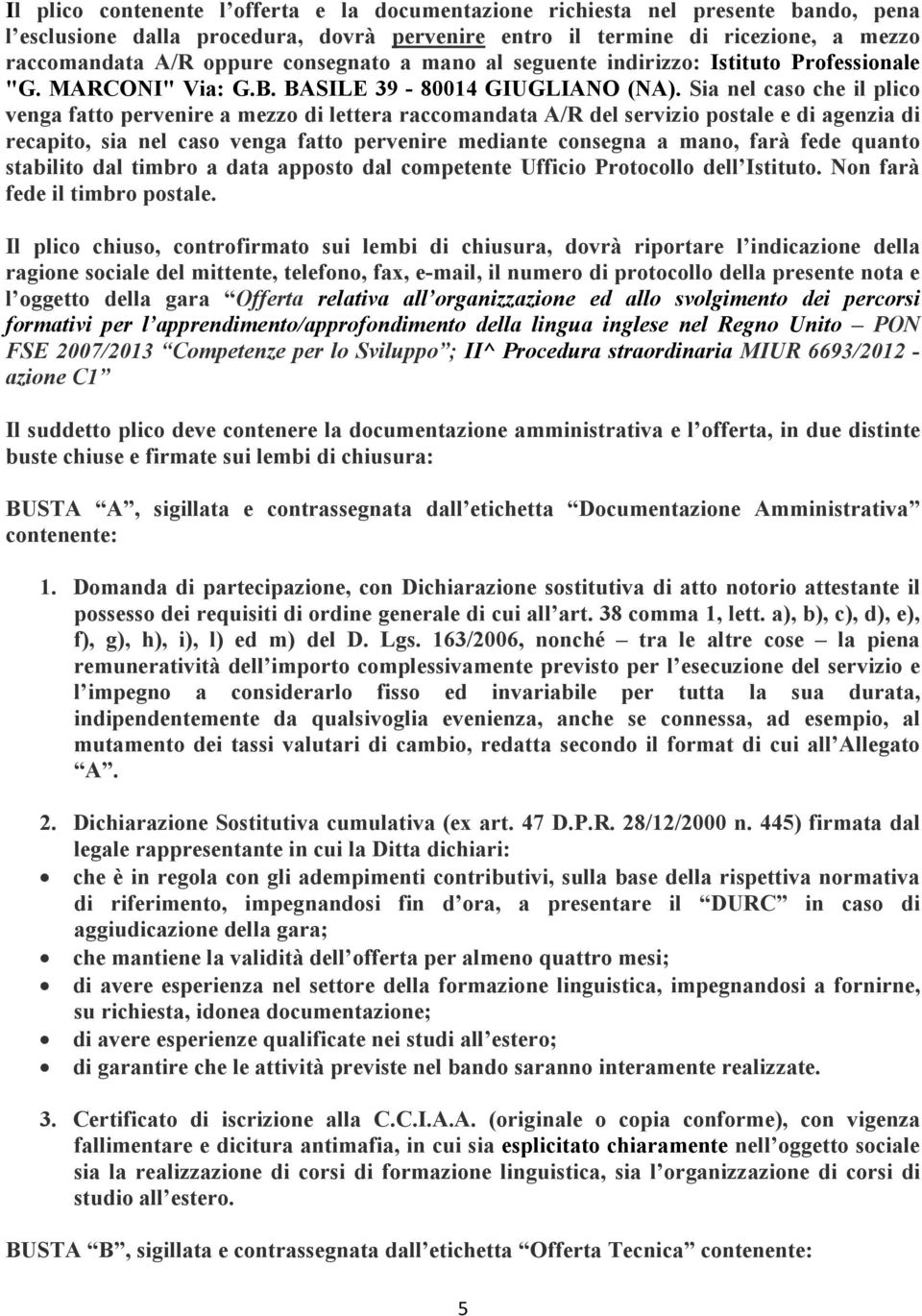 Sia nel caso che il plico venga fatto pervenire a mezzo di lettera raccomandata A/R del servizio postale e di agenzia di recapito, sia nel caso venga fatto pervenire mediante consegna a mano, farà