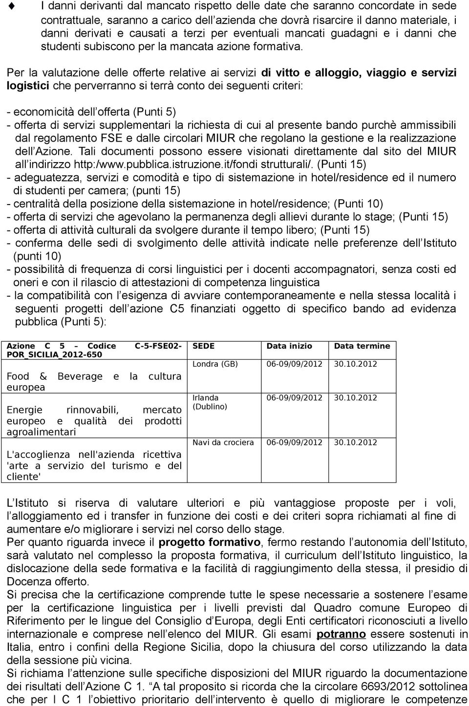 Per la valutazione delle offerte relative ai servizi di vitto e alloggio, viaggio e servizi logistici che perverranno si terrà conto dei seguenti criteri: - economicità dell offerta (Punti 5) -