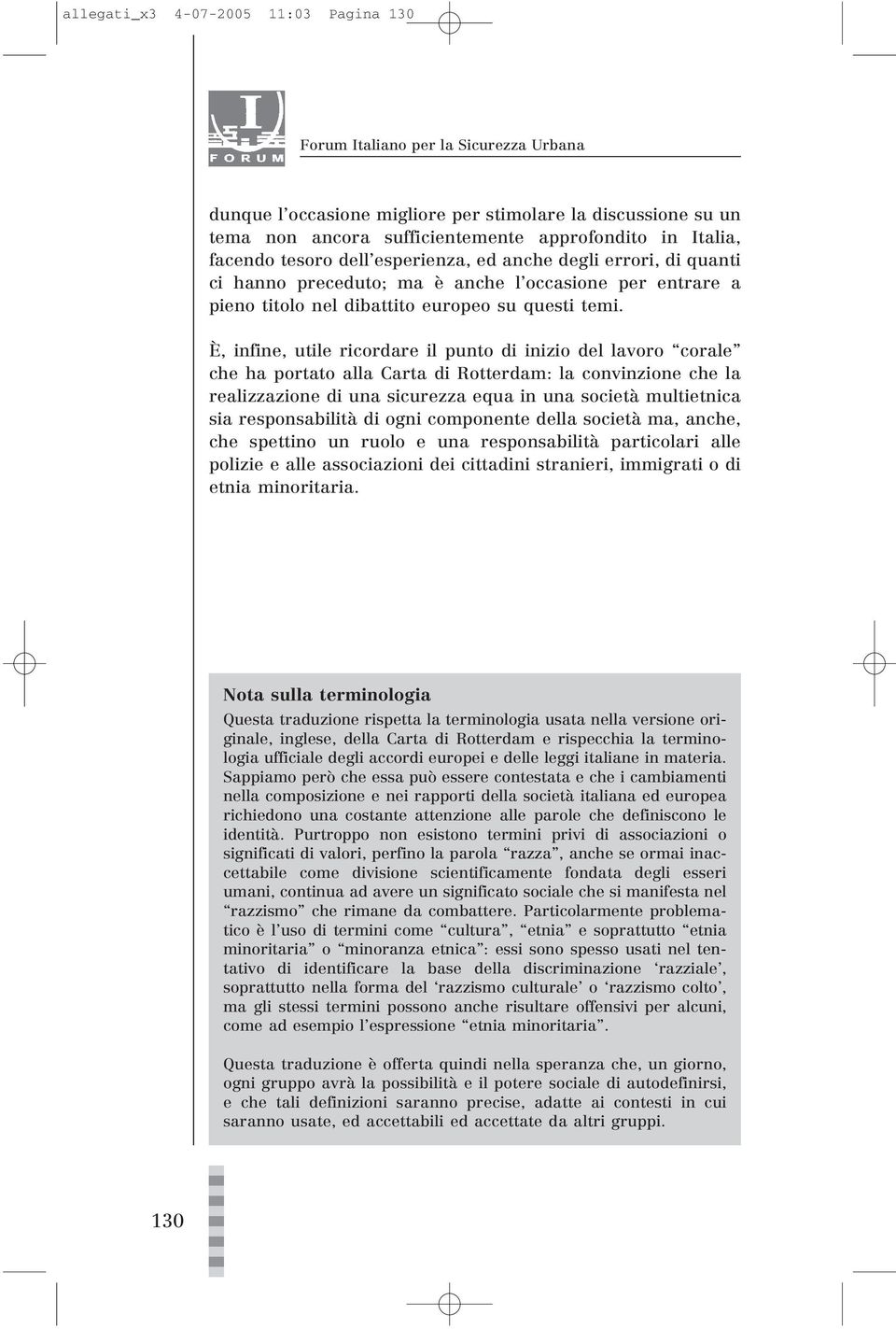 È, infine, utile ricordare il punto di inizio del lavoro corale che ha portato alla Carta di Rotterdam: la convinzione che la realizzazione di una sicurezza equa in una società multietnica sia