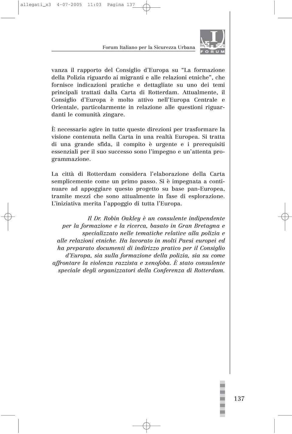 Attualmente, il Consiglio d Europa è molto attivo nell Europa Centrale e Orientale, particolarmente in relazione alle questioni riguardanti le comunità zingare.